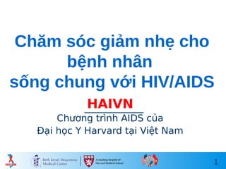 1
Chăm sóc giảm nhẹ cho
bệnh nhân
sống chung với HIV/AIDS
HAIVN
Chương trình AIDS của
Đại học Y Harvard tại Việt Nam
 