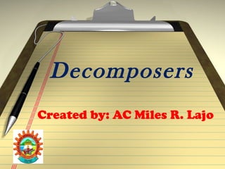 Decomposers
Created by: AC Miles R. Lajo
 
