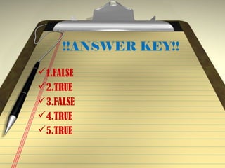 !!ANSWER KEY!!
1.FALSE
2.TRUE
3.FALSE
4.TRUE
5.TRUE
 
