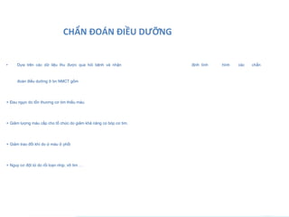 CHẨN ĐOÁN ĐIỀU DƯỠNG
• Dựa trên các dữ liệu thu được qua hỏi bệnh và nhận định tình hình các chẩn
đoán điều dưỡng ở bn NMCT gồm
+ Đau ngực do tổn thương cơ tim thiếu máu.
+ Giảm lượng máu cấp cho tổ chức do giảm khả năng co bóp cơ tim.
+ Giảm trao đổi khí do ứ máu ở phổi
+ Nguy cơ đột tử do rối loạn nhịp, vỡ tim …
.··.·········.·-.
 
