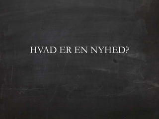 HVAD ER EN NYHED?
 