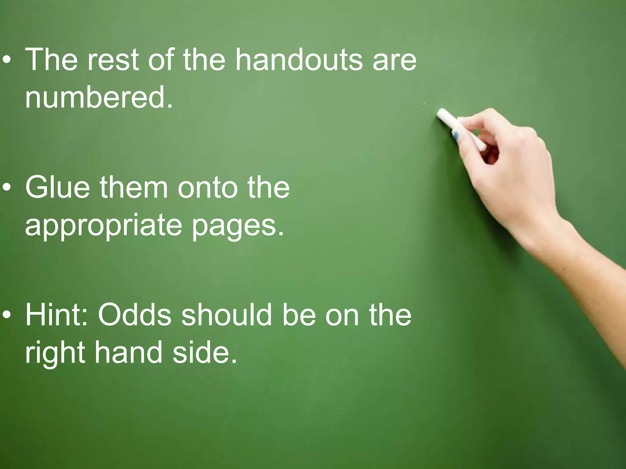 • The rest of the handouts are
numbered.
• Glue them onto the
appropriate pages.
• Hint: Odds should be on the
right hand side.
 