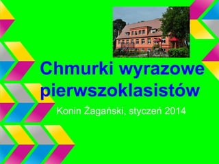 Chmurki wyrazowe
pierwszoklasistów
Konin Żagański, styczeń 2014

 