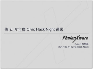 俺 と 今年度 Civic Hack Night 運営
ふぁらお加藤
2017-05-11 Civic Hack Night
 