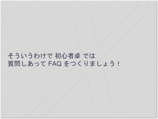 そういうわけで 初心者卓 では
質問しあって FAQ をつくりましょう！
 
