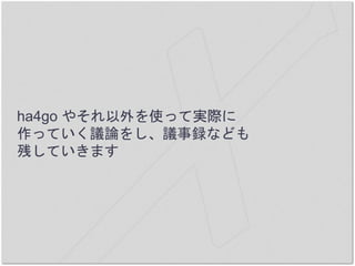 ha4go やそれ以外を使って実際に
作っていく議論をし、議事録なども
残していきます
 