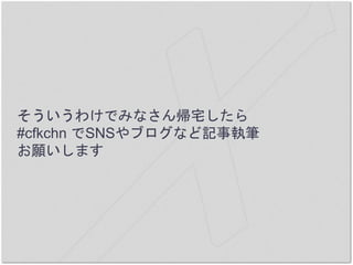 そういうわけでみなさん帰宅したら
#cfkchn でSNSやブログなど記事執筆
お願いします
 