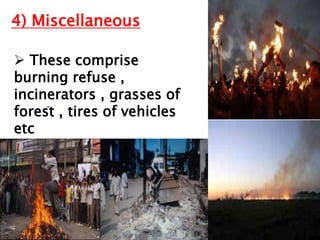  These comprise
burning refuse ,
incinerators , grasses of
forest , tires of vehicles
etc
4) Miscellaneous
 