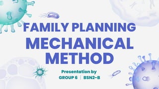 FAMILY PLANNING
Presentation by
GROUP 6 │BSN2-B
MECHANICAL
METHOD
 
