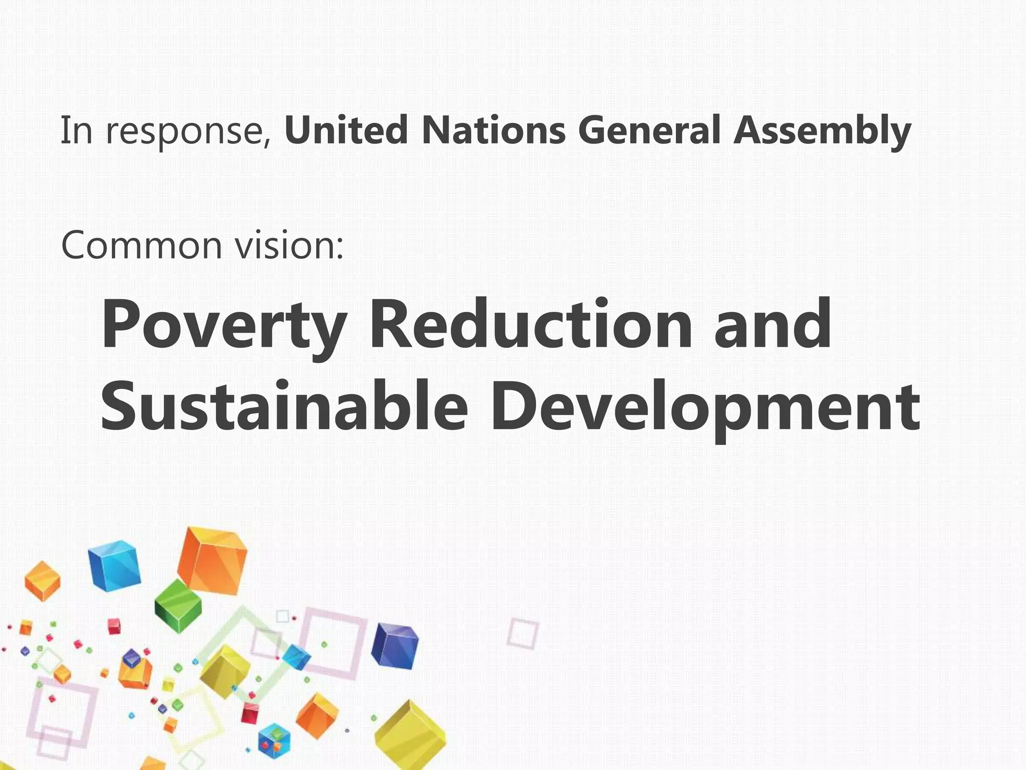 In response, United Nations General Assembly
Common vision:
Poverty Reduction and
Sustainable Development
 