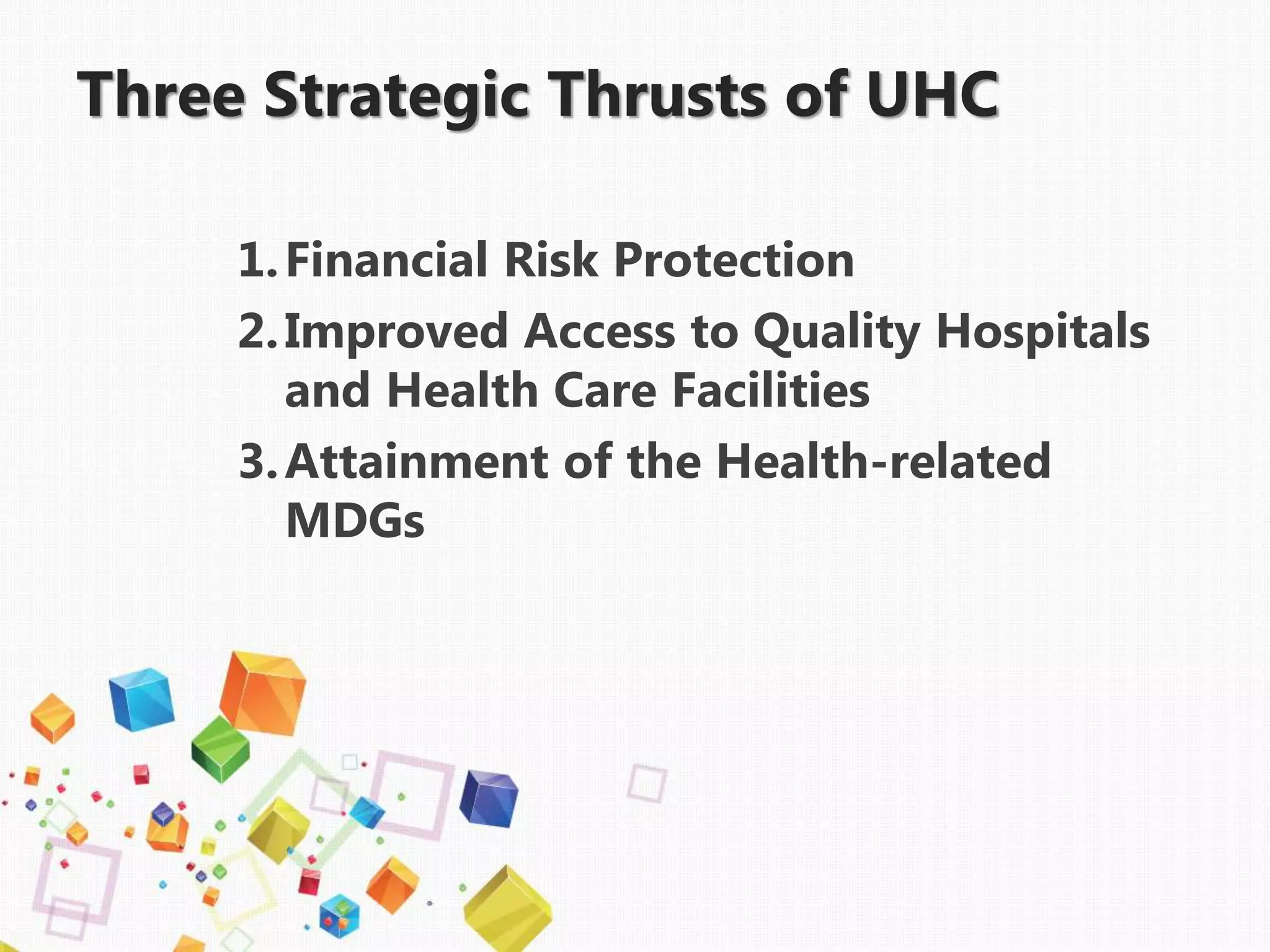 Three Strategic Thrusts of UHC
1.Financial Risk Protection
2.Improved Access to Quality Hospitals
and Health Care Facilities
3.Attainment of the Health-related
MDGs
 