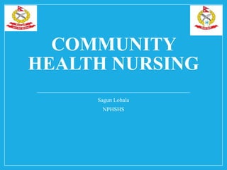 COMMUNITY
HEALTH NURSING
Sagun Lohala
NPHSHS
 