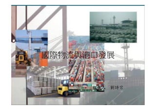 國際物流與港口發展


                   報告人 劉詩宗

   Stephen, Liou             1
 