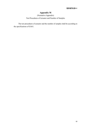 GB16670-20××
40
Appendix M
(Normative Appendix)
Test Procedures of Actuator and Number of Samples
The test procedures of actuator and the number of samples shall be according to
the specifications of GA61.
 
