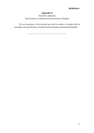 GB16670-20××
42
Appendix P
(Normative Appendix)
Test Procedures of Detection Part and Number of Samples
The test procedures of the detection part and the number of samples shall be
according to the specifications of related National Standard and Industrial Standard.
_________________________________________
 