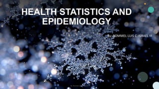 HEALTH STATISTICS AND
EPIDEMIOLOGY
By: ROMMEL LUIS C. ISRAEL III
By: Rommel Luis C Israel III 1
 