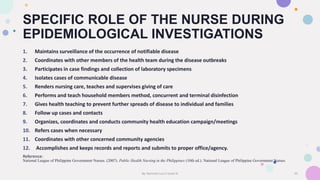 SPECIFIC ROLE OF THE NURSE DURING
EPIDEMIOLOGICAL INVESTIGATIONS
1. Maintains surveillance of the occurrence of notifiable...