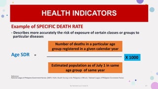 HEALTH INDICATORS
Example of SPECIFIC DEATH RATE
- Describes more accurately the risk of exposure of certain classes or gr...