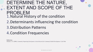 DETERMINE THE NATURE,
EXTENT AND SCOPE OF THE
PROBLEM
1.Natural History of the condition
2.Determinants influencing the co...