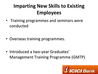 Imparting New Skills to Existing Employees Training programmes and seminars were conducted  Overseas training programmes. Introduced a two-year Graduates' Management Training Programme (GMTP)  