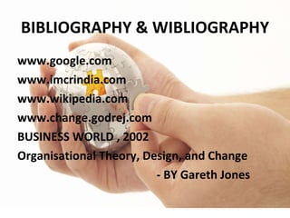 BIBLIOGRAPHY & WIBLIOGRAPHY www.google.com www.imcrindia.com www.wikipedia.com www.change.godrej.com BUSINESS WORLD , 2002 Organisational Theory, Design, and Change - BY Gareth Jones 
