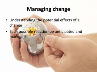 Managing change Understanding the potential effects of a change Each possible reaction be anticipated and managed 