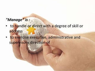 <ul><li>&quot;Manage&quot; is : </li></ul><ul><li>to handle or direct with a degree of skill or address </li></ul><ul><li>...