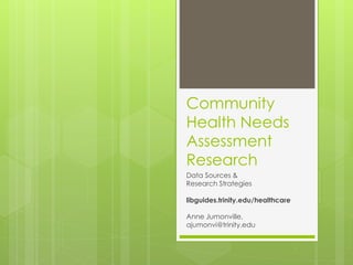 Community
Health Needs
Assessment
Research
Data Sources &
Research Strategies
libguides.trinity.edu/healthcare
Anne Jumonville,
ajumonvi@trinity.edu
 