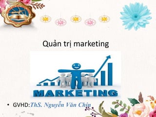Quản trị marketing
• GVHD:ThS. Nguyễn Văn Chín
 
