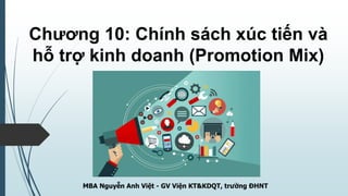 Chương 10: Chính sách xúc tiến và
hỗ trợ kinh doanh (Promotion Mix)
MBA Nguyễn Anh Việt - GV Viện KT&KDQT, trường ĐHNT
 