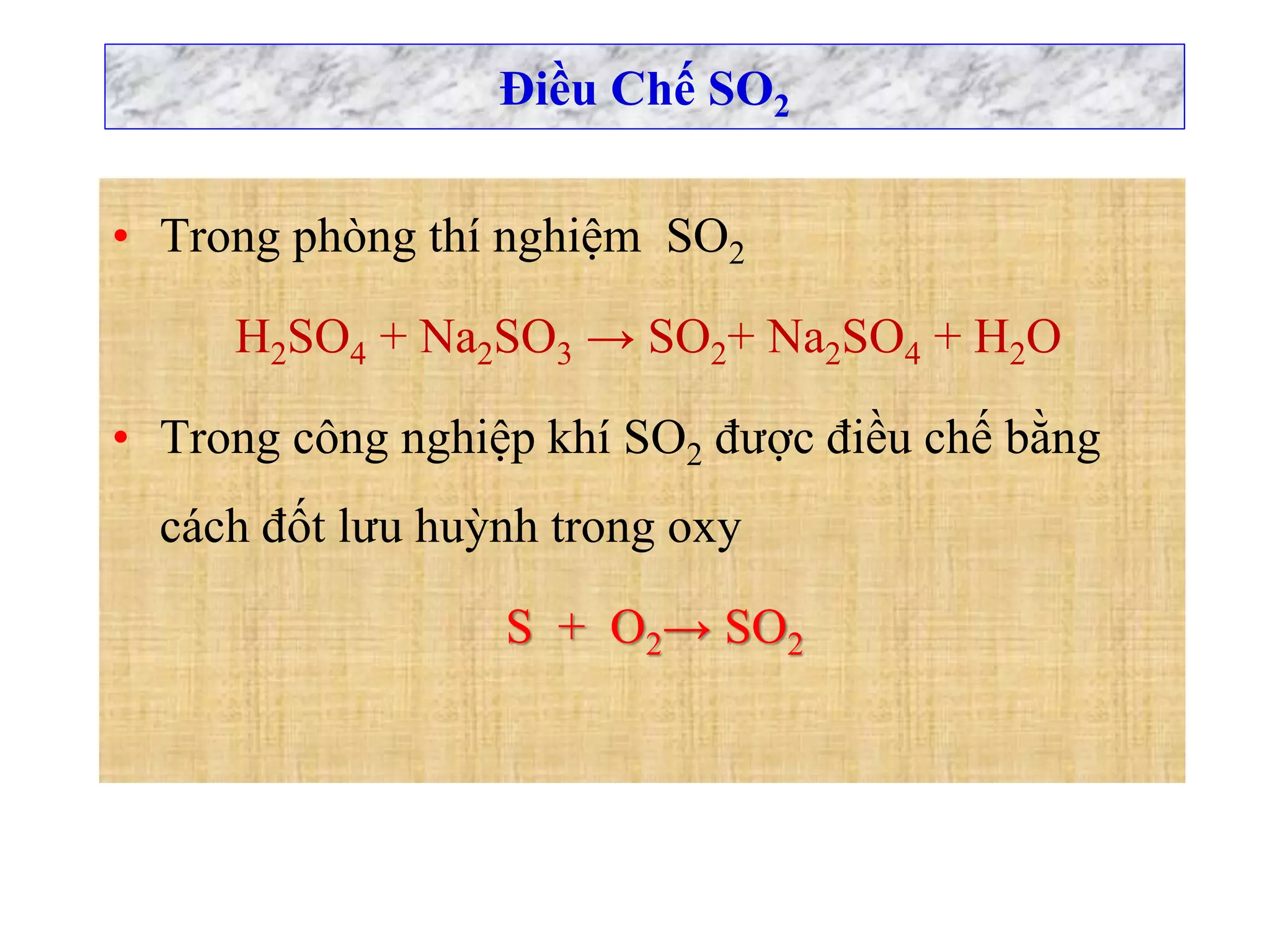 Điều Chế SO2
• Trong phòng thí nghiệm SO2
H2SO4 + Na2SO3 → SO2+ Na2SO4 + H2O
• Trong công nghiệp khí SO2 được điều chế bằng
cách đốt lưu huỳnh trong oxy
S + O2→ SO2
 