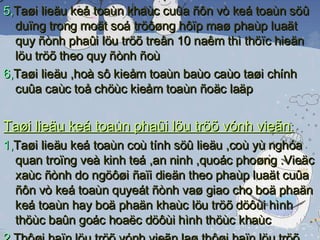 5, Taøi lieäu keá toaùn khaùc cuûa ñôn vò keá toaùn söû duïng trong moät soá tröôøng hôïp maø phaùp luaät quy ñònh phaûi löu tröõ treân 10 naêm thì thöïc hieän löu tröõ theo quy ñònh ñoù 6, Taøi lieäu ,hoà sô kieåm toaùn baùo caùo taøi chính cuûa caùc toå chöùc kieåm toaùn ñoäc laäp Taøi lieäu keá toaùn phaûi löu tröõ vónh vieãn : 1, Taøi lieäu keá toaùn coù tính söû lieäu ,coù yù nghóa quan troïng veà kinh teá ,an ninh ,quoác phoøng .Vieäc xaùc ñònh do ngöôøi ñaïi dieän theo phaùp luaät cuûa ñôn vò keá toaùn quyeát ñònh vaø giao cho boä phaän keá toaùn hay boä phaän khaùc löu tröõ döôùi hình thöùc baûn goác hoaëc döôùi hình thöùc khaùc 2, Thôøi haïn löu tröõ vónh vieãn laø thôøi haïn löu tröõ treân 10 naêm cho ñeán khi taøi lieäu keá toaùn bò huûy hoaïi töï nhieân hoaëc bò tieâu huûy theo quyeát ñònh cuûa ngöôøi ñaïi dieän theo phaùp luaät cuûa ñôn vò keá toaùn 