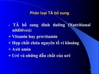 Phân loại TĂ bổ sung
Phân loại TĂ bổ sung
- TĂ bổ sung dinh dưỡng (Nutritional
additives):
+ Vitamin hay provitamin
+ Hợp chất chứa nguyên tố vi khoáng
+ Axit amin
+ Urê và những dẫn chất của urê
5
 