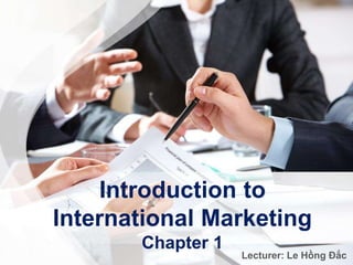 Introduction to
International Marketing
Chapter 1
Lecturer: Le Hồng Đắc
 
