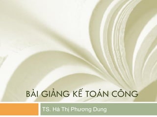 BÀI GIẢNG KẾ TOÁN CÔNG
TS. Hà Thị Phương Dung
 