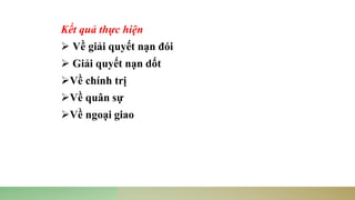 Kết quả thực hiện
➢ Về giải quyết nạn đói
➢ Giải quyết nạn dốt
➢Về chính trị
➢Về quân sự
➢Về ngoại giao
 