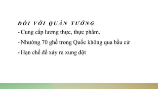 Đ Ố I V Ớ I Q U Â N T Ư Ở N G
- Cung cấp lương thực, thực phẩm.
- Nhường 70 ghế trong Quốc không qua bầu cử
- Hạn chế để xảy ra xung đột
 