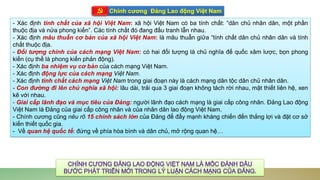 Company Logo
Chính cương Đảng Lao động Việt Nam
- Xác định tính chất của xã hội Việt Nam: xã hội Việt Nam có ba tính chất: “dân chủ nhân dân, một phần
thuộc địa và nửa phong kiến”. Các tính chất đó đang đấu tranh lẫn nhau.
- Xác định mâu thuẫn cơ bản của xã hội Việt Nam: là mâu thuẫn giữa “tính chất dân chủ nhân dân và tính
chất thuộc địa.
- Đối tượng chính của cách mạng Việt Nam: có hai đối tượng là chủ nghĩa đế quốc xâm lược, bọn phong
kiến (cụ thể là phong kiến phản động).
- Xác định ba nhiệm vụ cơ bản của cách mạng Việt Nam.
- Xác định động lực của cách mạng Việt Nam.
- Xác định tính chất cách mạng Việt Nam trong giai đoạn này là cách mạng dân tộc dân chủ nhân dân.
- Con đường đi lên chủ nghĩa xã hội: lâu dài, trải qua 3 giai đoạn không tách rời nhau, mật thiết liên hệ, xen
kẽ với nhau.
- Giai cấp lãnh đạo và mục tiêu của Đảng: người lãnh đạo cách mạng là giai cấp công nhân. Đảng Lao động
Việt Nam là Đảng của giai cấp công nhân và của nhân dân lao động Việt Nam.
- Chính cương cũng nêu rõ 15 chính sách lớn của Đảng để đẩy mạnh kháng chiến đến thắng lợi và đặt cơ sở
kiến thiết quốc gia.
- Về quan hệ quốc tế: đứng về phía hòa bình và dân chủ, mở rộng quan hệ…
 