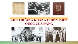 CHỦ TRƯƠNG KHÁNG CHIẾN, KIẾN
QUỐC CỦA ĐẢNG
 