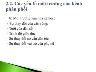 b) Môi trường văn hóa xã hội :
 Sự thay đổi của các vùng:
- Tuổi của dân số
- Trình độ giáo dục
- Sự thay đổi cơ cấu dân tộc
- Sự thay đổi vai trò của phụ nữ
 