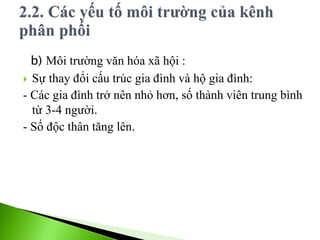 b) Môi trường văn hóa xã hội :
 Sự thay đổi cấu trúc gia đình và hộ gia đình:
- Các gia đình trở nên nhỏ hơn, số thành viên trung bình
từ 3-4 người.
- Số độc thân tăng lên.
 