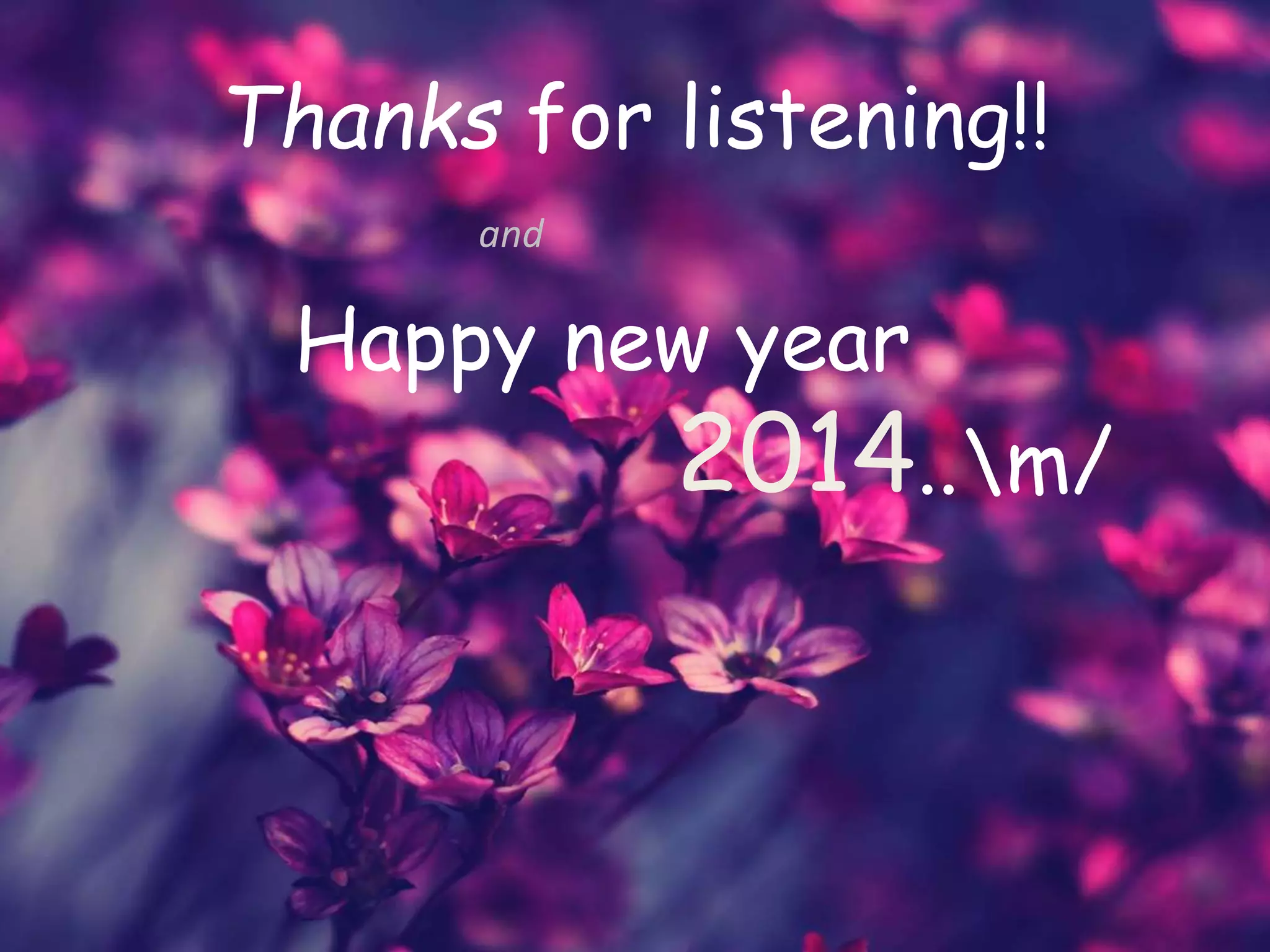 Thanks for listening!!
and
Happy new year
2014..m/
 