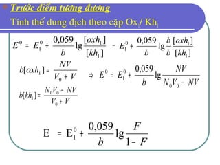  Tröôùc ñieåm töông ñöông
Tính theá dung ñòch theo caëp Ox1/ Kh1
F
F
b −
+=
1
lg
059,0
EE 0
1
][
][
lg
059,0
1
10
1
0
kh
oxh
b
EE +=
][
][
lg
059,0
1
10
1
kh
oxh
b
b
b
E +=
VV
NV
oxhb
+
=
0
1 ][
VV
NVVN
khb
+
−
=
0
00
1 ][
NVVN
NV
b
EE
−
+=⇒
00
0
1
0
lg
059,0
 