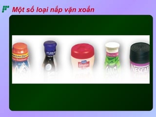 Một số loại nắp vặn xoắn 
 