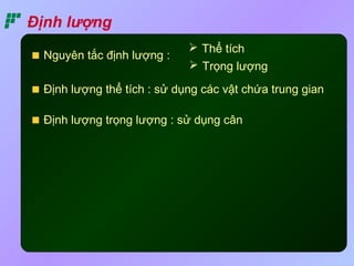 Định lượng 
 Thể tích 
 Trọng lượng 
Nguyên tắc định lượng : 
Định lượng thể tích : sử dụng các vật chứa trung gian 
Định lượng trọng lượng : sử dụng cân 
 