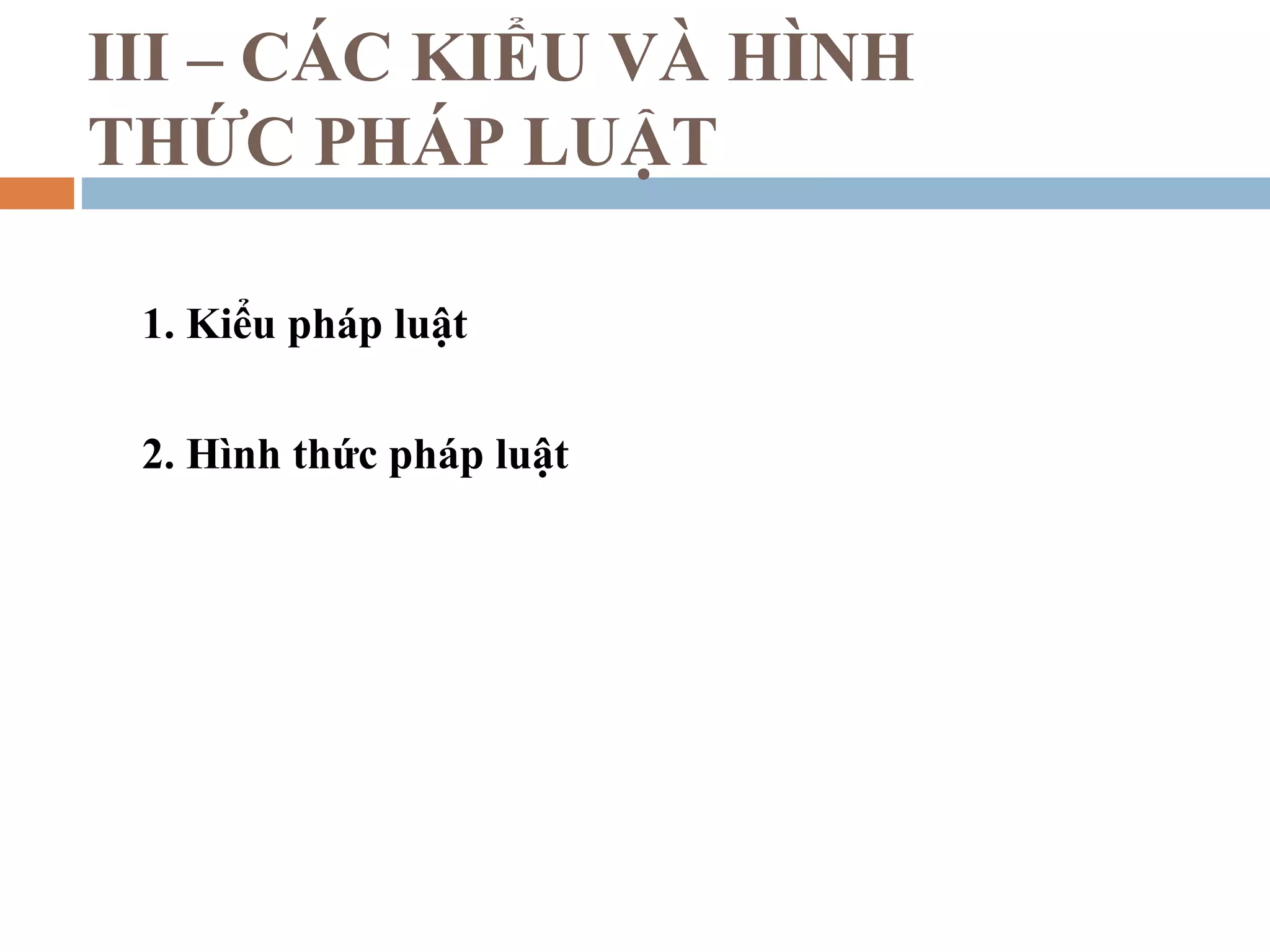 III – CÁC KIỂU VÀ HÌNH
THỨC PHÁP LUẬT

 1. Kiểu pháp luật

 2. Hình thức pháp luật
 
