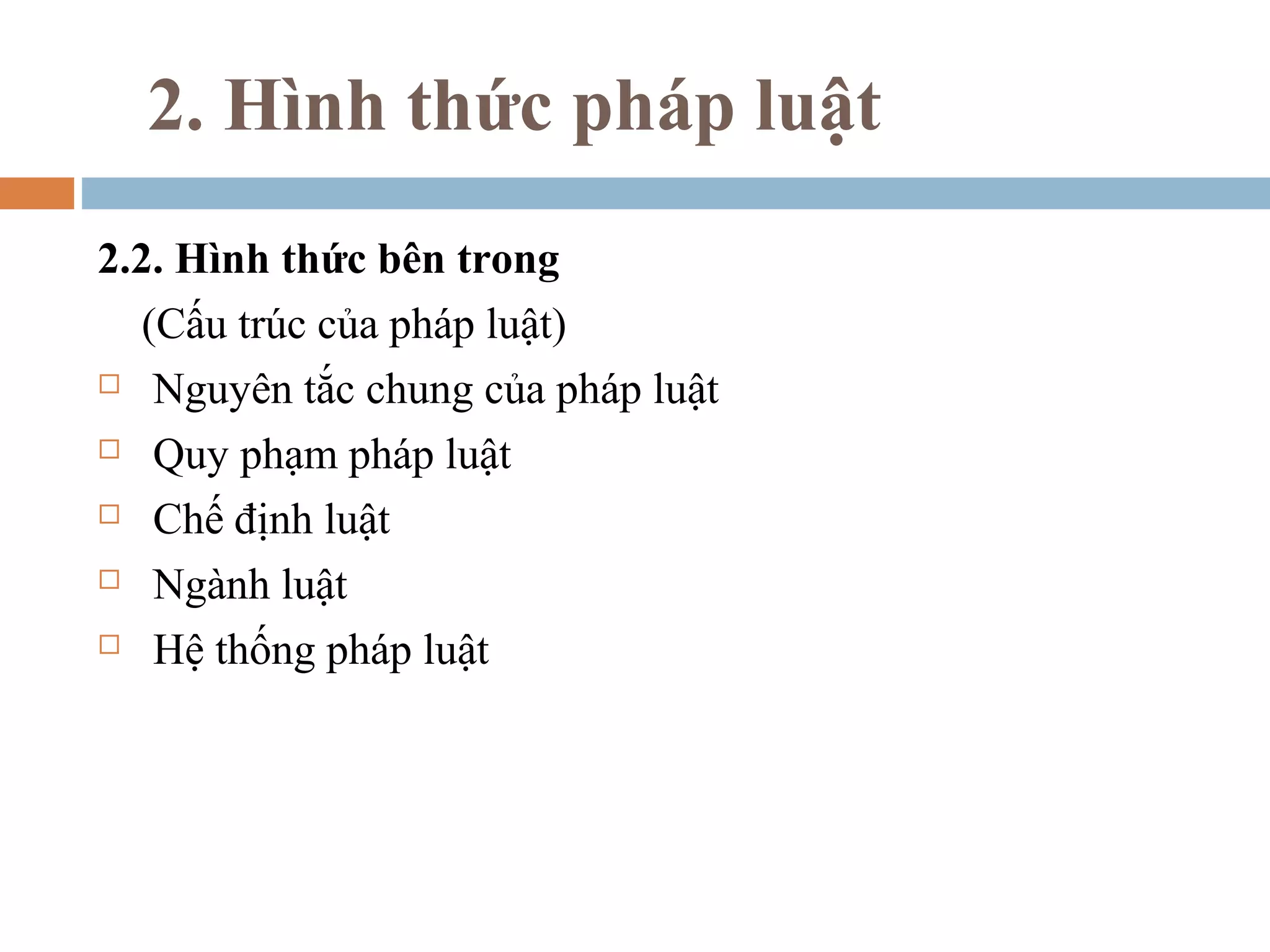 2. Hình thức pháp luật
2.2. Hình thức bên trong
   (Cấu trúc của pháp luật)
 Nguyên tắc chung của pháp luật

 Quy phạm pháp luật

 Chế định luật

 Ngành luật

 Hệ thống pháp luật
 