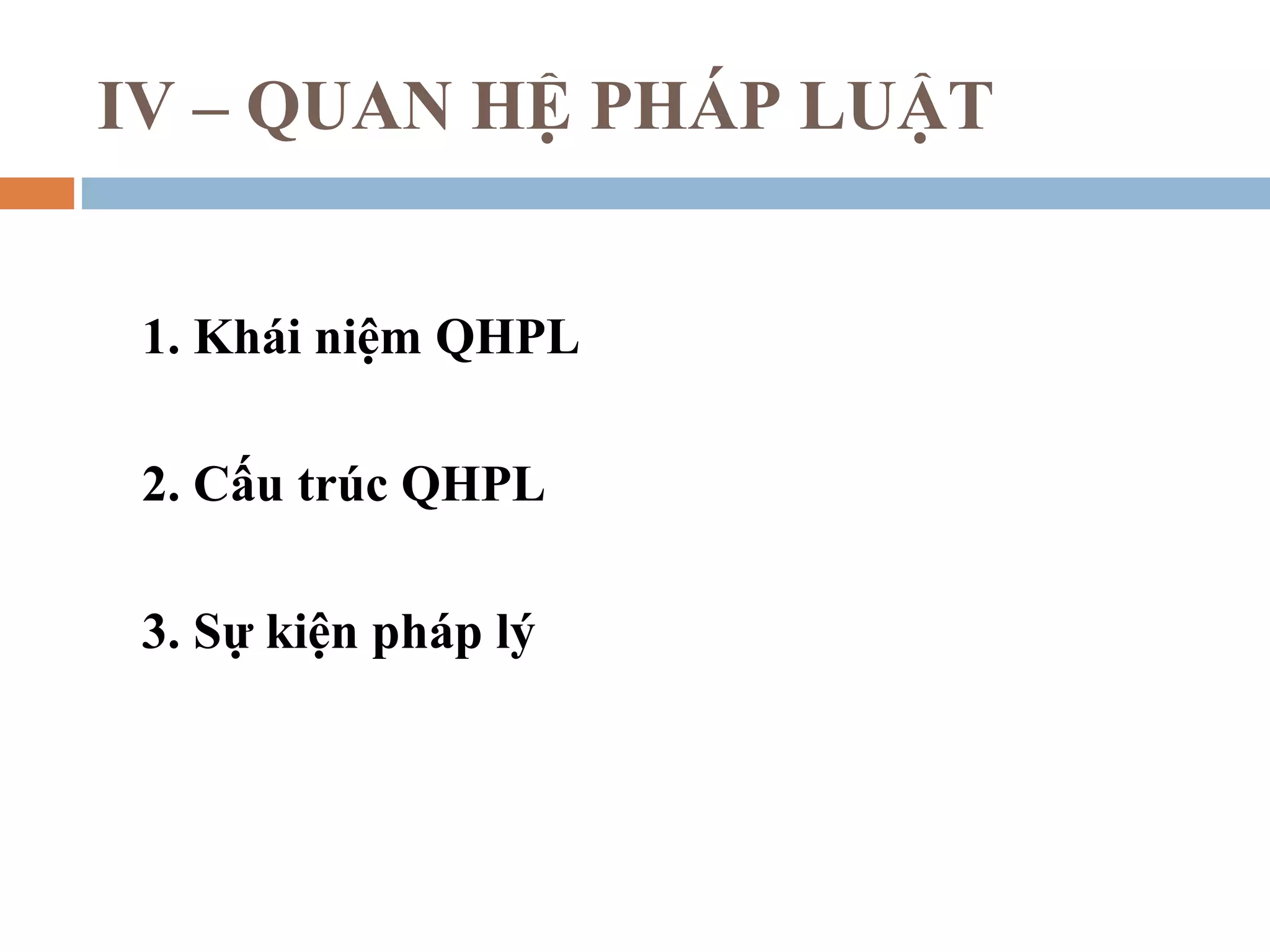 IV – QUAN HỆ PHÁP LUẬT


 1. Khái niệm QHPL

 2. Cấu trúc QHPL

 3. Sự kiện pháp lý
 
