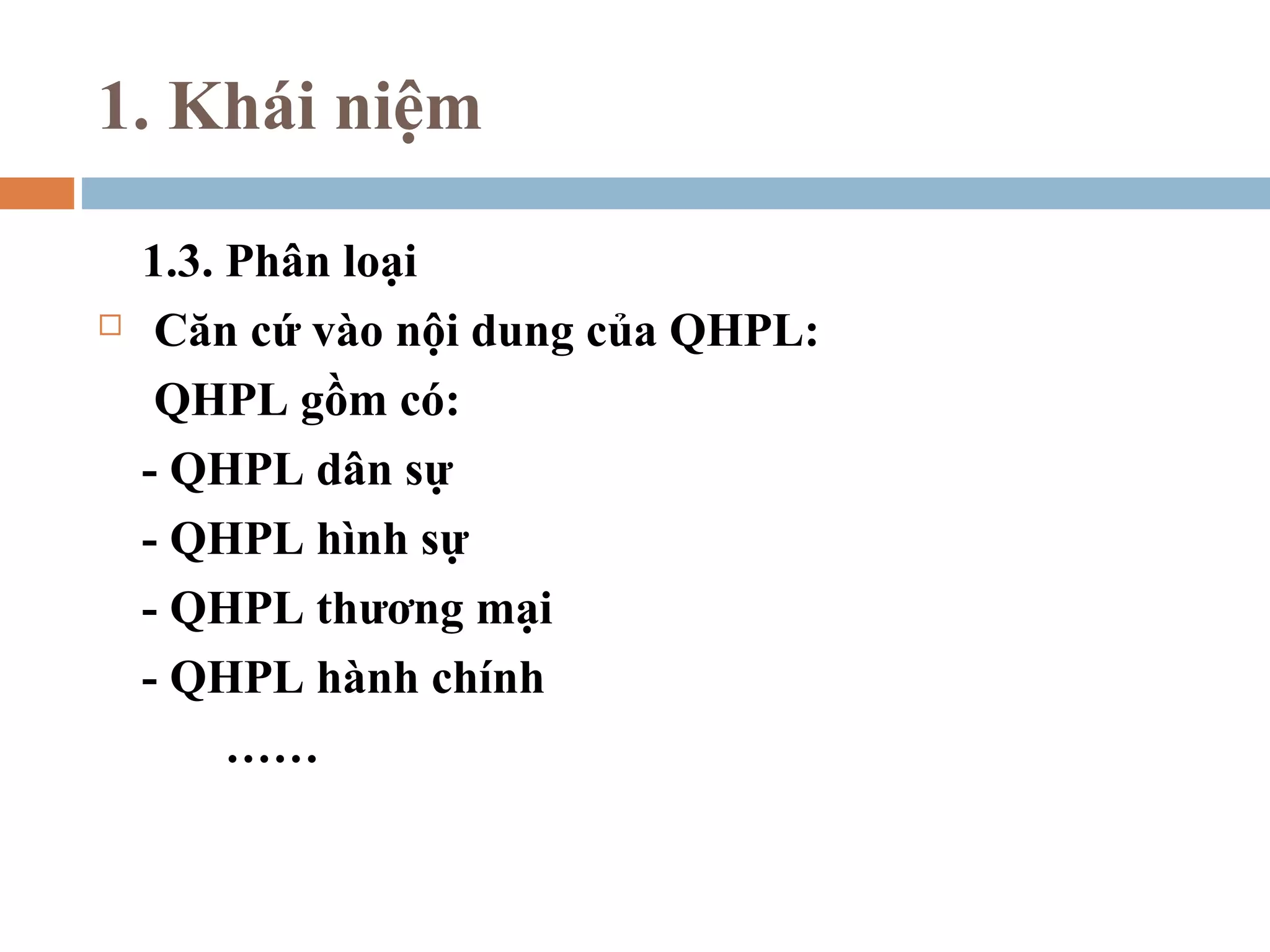 1. Khái niệm

    1.3. Phân loại
    Căn cứ vào nội dung của QHPL:
     QHPL gồm có:
    - QHPL dân sự
    - QHPL hình sự
    - QHPL thương mại
    - QHPL hành chính
         ……
 