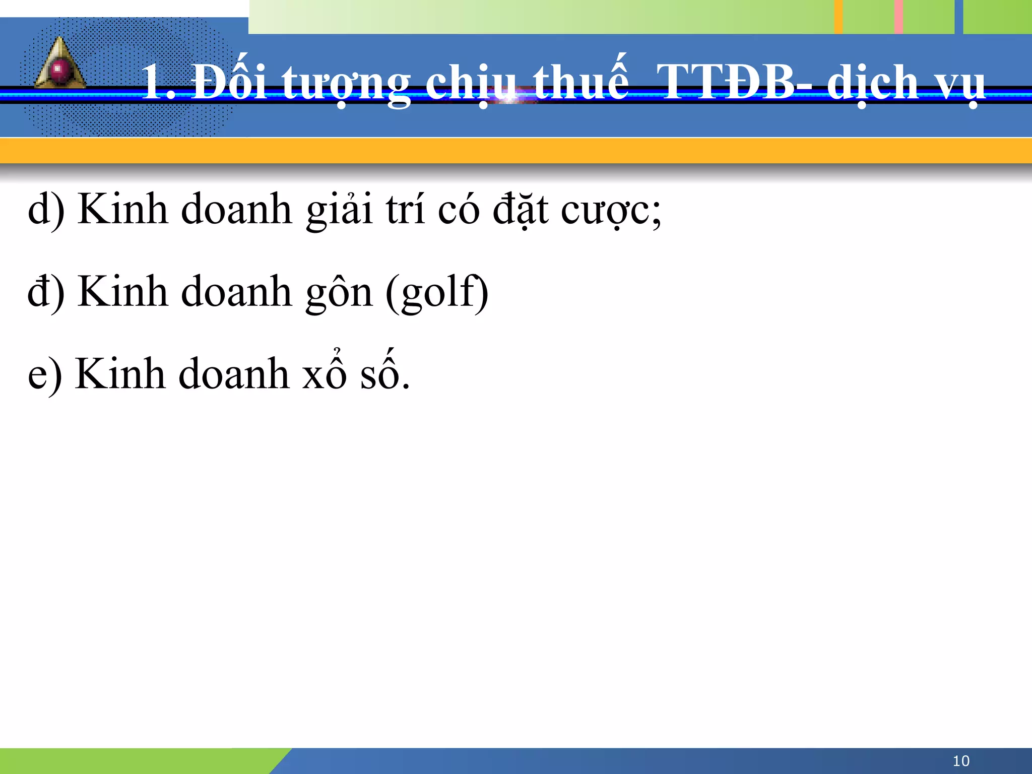 1. Đối tượng chịu thuế TTĐB- dịch vụ
10
d) Kinh doanh giải trí có đặt cược;
đ) Kinh doanh gôn (golf)
e) Kinh doanh xổ số.
 